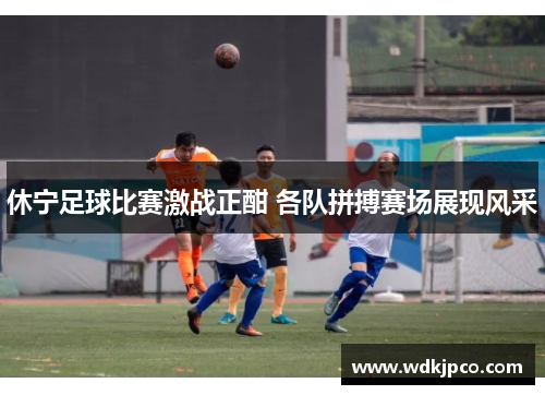 休宁足球比赛激战正酣 各队拼搏赛场展现风采