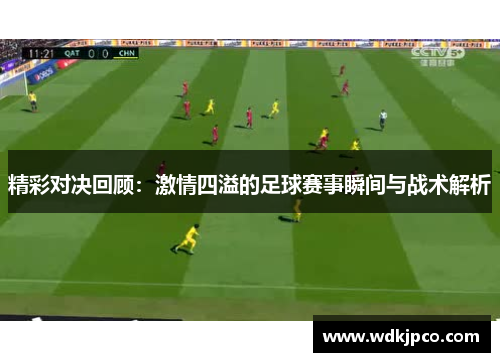 精彩对决回顾：激情四溢的足球赛事瞬间与战术解析