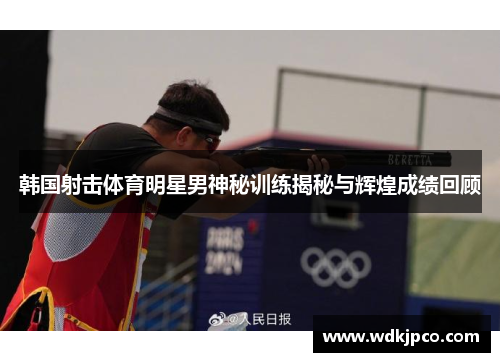 韩国射击体育明星男神秘训练揭秘与辉煌成绩回顾