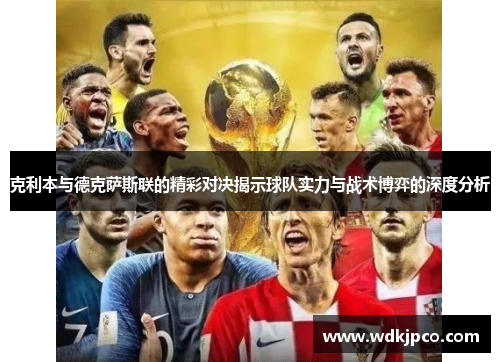 克利本与德克萨斯联的精彩对决揭示球队实力与战术博弈的深度分析