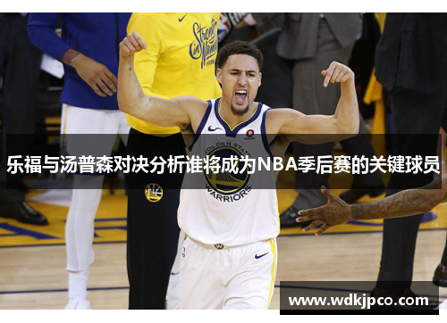 乐福与汤普森对决分析谁将成为NBA季后赛的关键球员