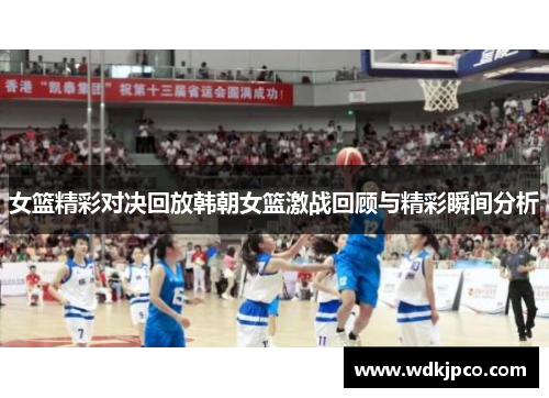 女篮精彩对决回放韩朝女篮激战回顾与精彩瞬间分析