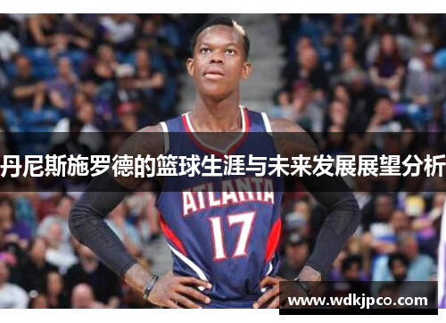 丹尼斯施罗德的篮球生涯与未来发展展望分析