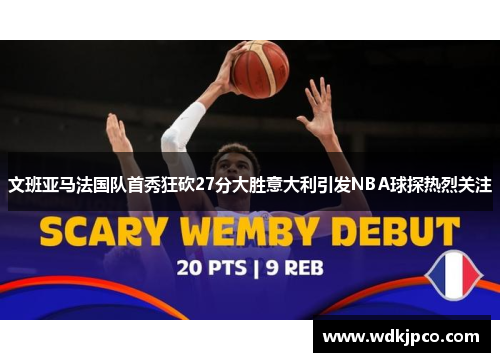 文班亚马法国队首秀狂砍27分大胜意大利引发NBA球探热烈关注