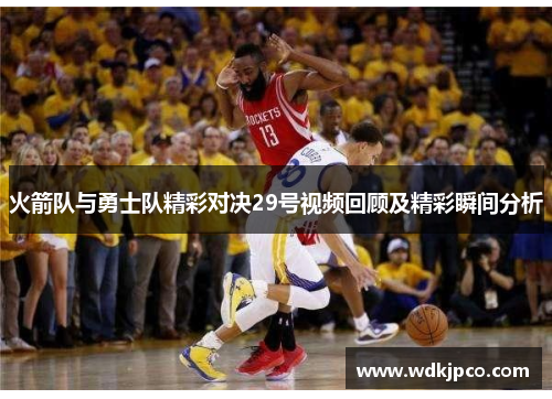 火箭队与勇士队精彩对决29号视频回顾及精彩瞬间分析