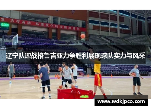 辽宁队迎战格鲁吉亚力争胜利展现球队实力与风采